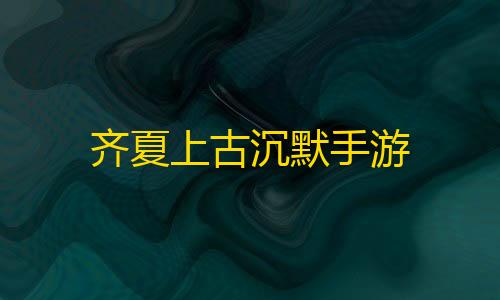 暗区突围平民神器齐夏上古沉默手游